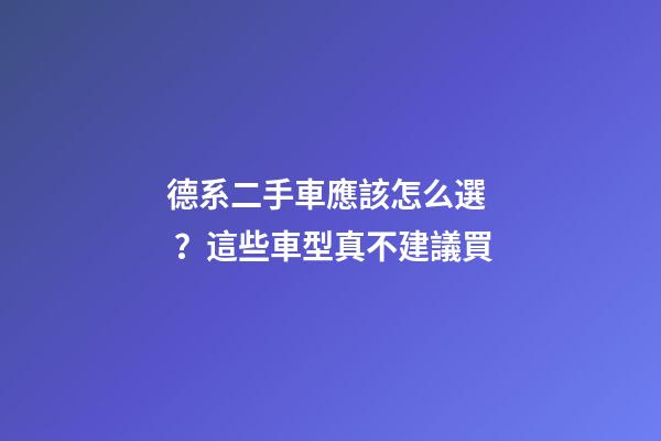 德系二手車應該怎么選？這些車型真不建議買